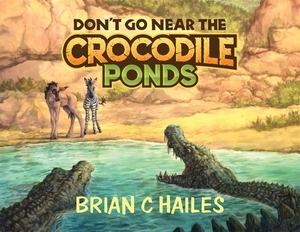 Don't Go Near the Crocodile Ponds by Brian C. Hailes