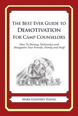 The Best Ever Guide to Demotivation for Camp Counselors: How To Dismay, Dishearten and Disappoint Your Friends, Family and Staff by Mark Geoffrey Young