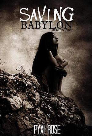 Saving Babylon: Beginnings by Pyxi Rose, Pyxi Rose