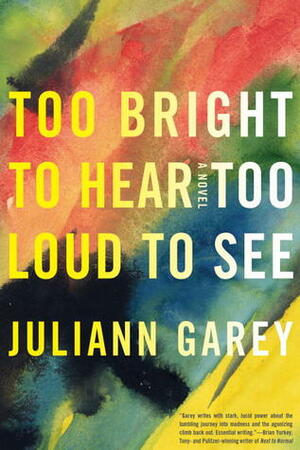 Too Bright to Hear, Too Loud to See by Juliann Garey