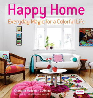 Happy Home: Everyday Magic for a Colorful Life by Charlotte Hedeman Gueniau, Holly Becker