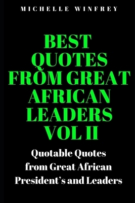 Best Quotes from Great African Leaders Vol II: Quotable Quotes from Great African President's and Change makers by Michelle Winfrey