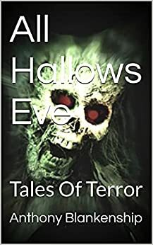 All Hallows Eve: Tales Of Terror by Anthony Blankenship