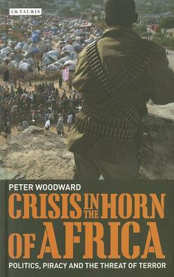 Crisis in the Horn of Africa: Politics, Piracy and the Threat of Terror by Peter Woodward