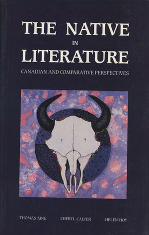 The Native in Literature by Helen Hoy, Cheryl Dawnan Calver, Thomas King