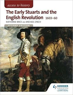 Access to History: The Early Stuarts and the English Revolution 1603-60 by Michael Lynch, Katherine Brice