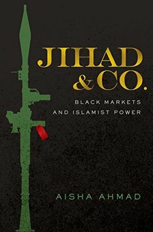 Jihad & Co.: Black Markets and Islamist Power by Aisha Ahmad