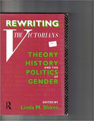 Rewriting the Victorians: Theory, History and the Politics of Gender by Linda M. Shires