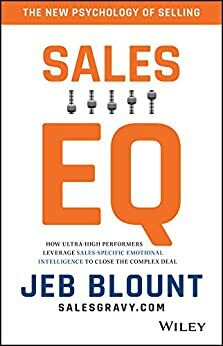 Sales EQ: How Ultra High Performers Leverage Sales-Specific Emotional Intelligence to Close the Complex Deal by Jeb Blount