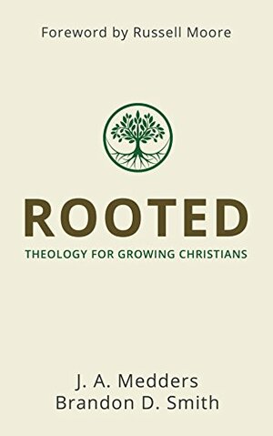 Rooted: Theology for Growing Christians by Brandon D. Smith, Russell D. Moore, J.A. Medders