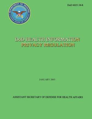 DoD Health Information Privacy Regulation (DoD 6025.18-R) by Department Of Defense