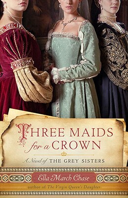 Three Maids for a Crown: A Novel of the Grey Sisters by Ella March Chase