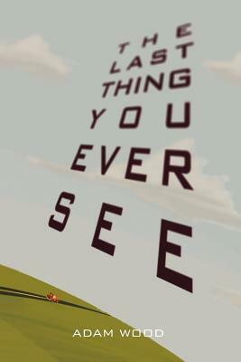 The Last Thing You Ever See by Adam Wood