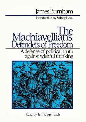 The Machiavellians: Defenders of Freedom: A Defense of Political Truth Against Wishful Thinking by James Burnham
