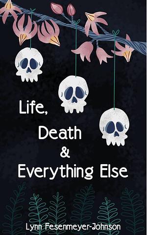 Life, Death and Everything Else by Lynn Fesenmeyer-Johnson