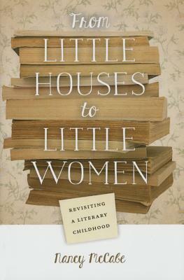 From Little Houses to Little Women: Revisiting a Literary Childhood by Nancy McCabe