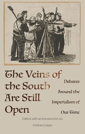 The Veins of the South Are Still Open: Debates Around the Imperialism of Our Time by Emiliano López