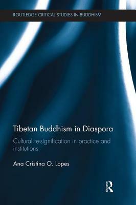 Tibetan Buddhism in Diaspora: Cultural Re-Signification in Practice and Institutions by Ana Cristina O. Lopes