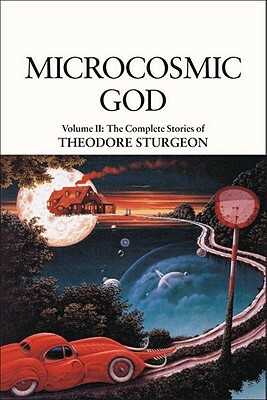 Microcosmic God: Volume II: The Complete Stories of Theodore Sturgeon by Theodore Sturgeon