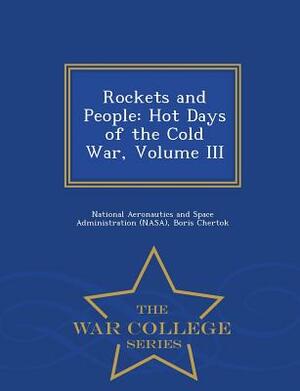 Rockets and People: Hot Days of the Cold War, Volume III - War College Series by Boris Chertok