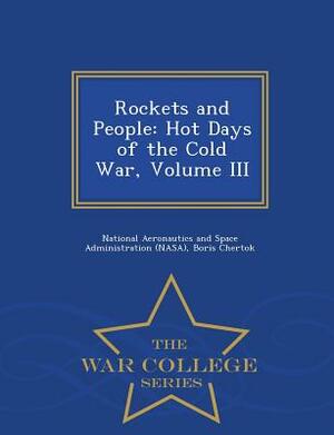 Rockets and People: Hot Days of the Cold War, Volume III - War College Series by Boris Chertok