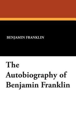 The Autobiography of Benjamin Franklin by Benjamin Franklin