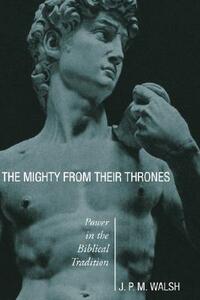 The Mighty from Their Thrones: Power in Biblical Tradition by J. P. M. Walsh