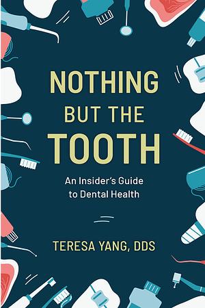 Nothing But the Tooth: An Insider's Guide to Dental Health by Teresa Yang