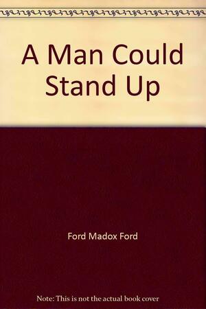 A Man Could Stand Up by Ford Madox Ford