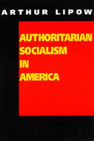 Authoritarian Socialism in America: Edward Bellamy and the Nationalist Movement by Arthur Lipow