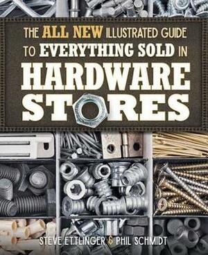 The All New Illustrated Guide to Everything Sold in Hardware Stores by Steve Ettlinger, Phil Schmidt