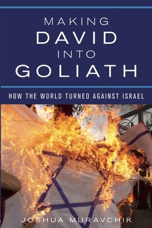 Making David into Goliath: How the World Turned Against Israel by Joshua Muravchik