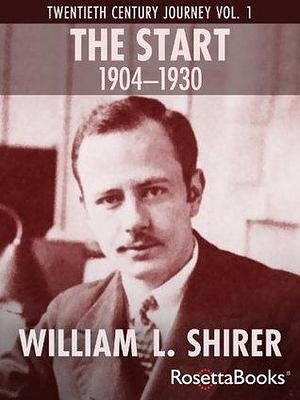 The Start, 1904-1930: Twentieth Century Journey Vol. I by William L. Shirer, William L. Shirer