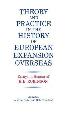 Theory and Practice in the History of European Expansion Overseas: Essays in Honour of Ronald Robinson by Andrew Porter, R. F. Holland