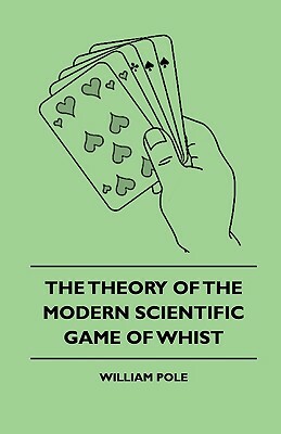 The Theory Of The Modern Scientific Game Of Whist by William Pole