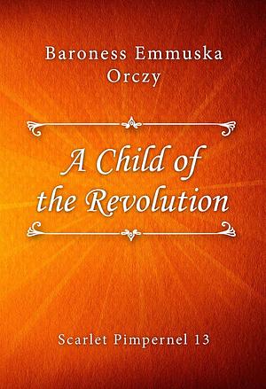 A Child of the Revolution by Baroness Orczy