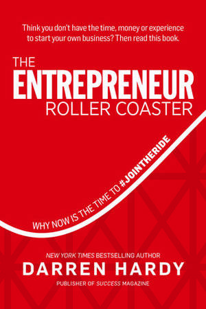 The Entrepreneur Roller Coaster: Why Now Is the Time to #Join the Ride by Darren Hardy