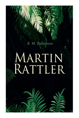 Martin Rattler: Action Thriller: Adventures of a Boy in the Forests of Brazil by Robert Michael Ballantyne