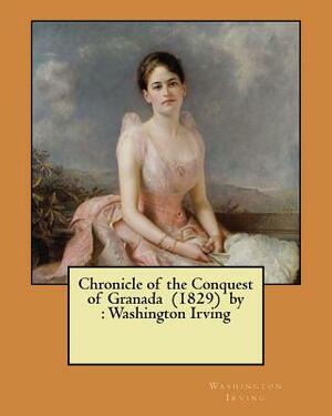 Chronicle of the Conquest of Granada (1829) by: Washington Irving by Washington Irving