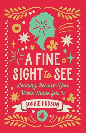 A Fine Sight to See: Leading Because You Were Made for It by Sophie Hudson