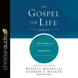 The Gospel& Abortion by Russell D. Moore, Andrew T. Walker