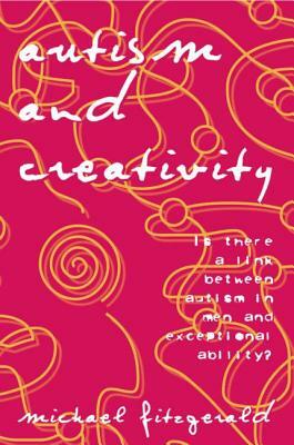 Autism and Creativity: Is There a Link Between Autism in Men and Exceptional Ability? by Michael Fitzgerald