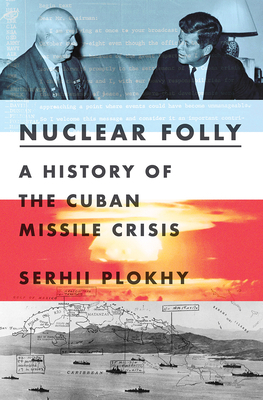 Nuclear Folly: A History of the Cuban Missile Crisis by Serhii Plokhy