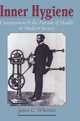 Inner Hygiene: Constipation and the Pursuit of Health in Modern Society by James C. Whorton