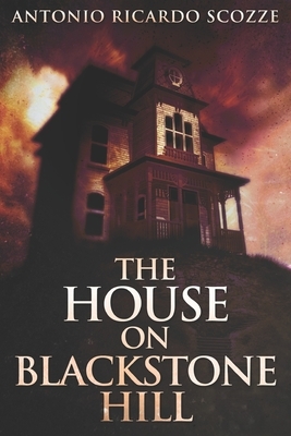 The House On Blackstone Hill: Clear Print Edition by Antonio Ricardo Scozze