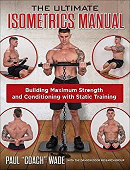 The Ultimate Isometrics Manual: Building Maximum Strength and Conditioning with Static Training by Paul Wade, Dan John