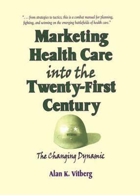 Marketing Health Care Into the Twenty-First Century: The Changing Dynamic by Alan K. Vitberg