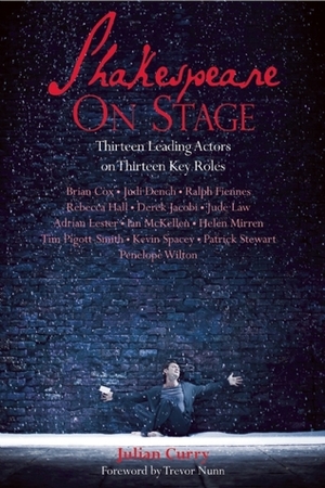 Shakespeare on Stage: Thirteen Leading Actors onThirteen Key Roles by Julian Curry, Trevor Nunn