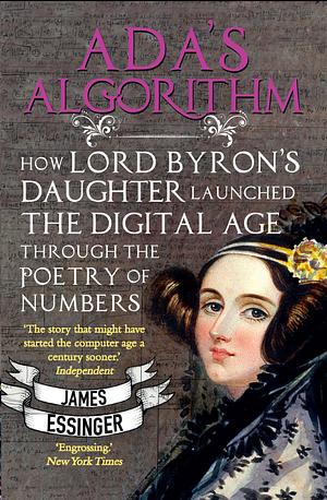 Ada's Algorithm: How Lord Byron's Daughter Ada Lovelace Launched the Digital Age by James Essinger