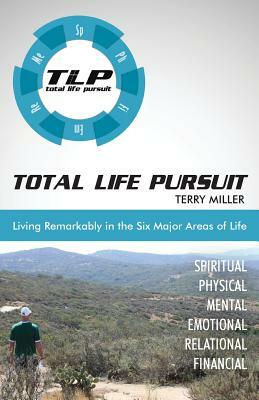 Total Life Pursuit: Living Remarkably in the Six Major Areas of Life by Terry Miller